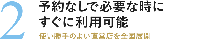予約なしで必要な時にすぐに利用可能